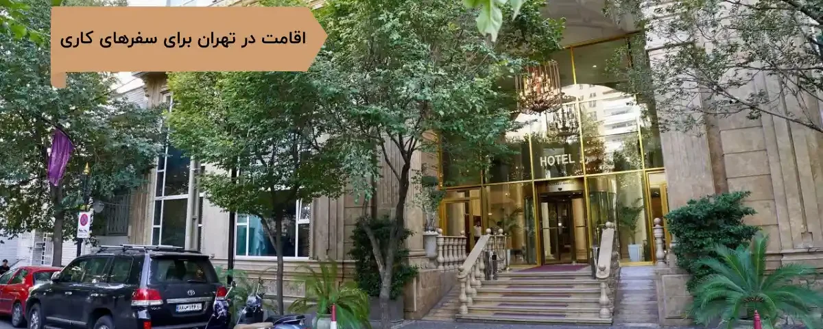 اقامت در تهران برای سفرهای کاری؛ بهترین هتل برای بیزینس‌تریپ